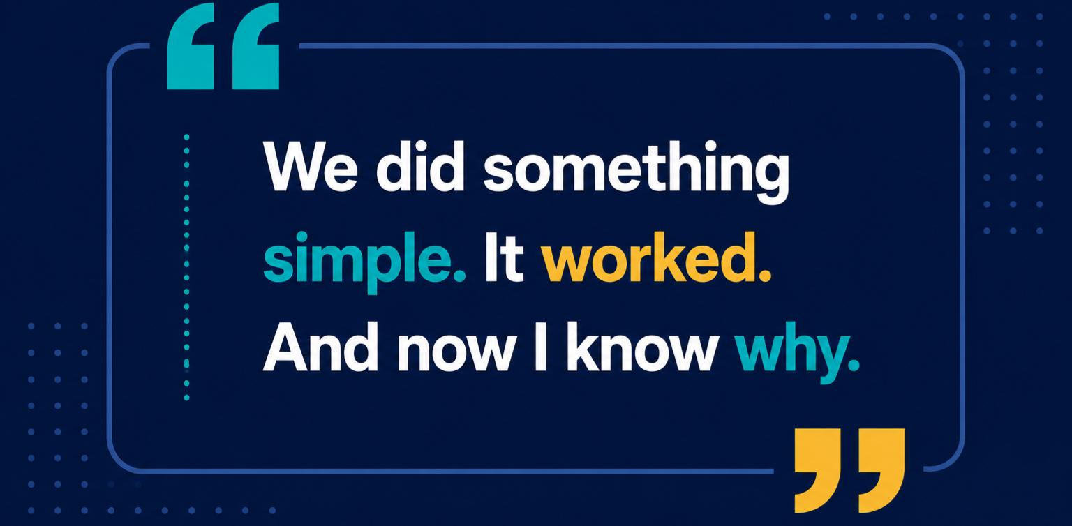 Graphic displaying the quote: &ldquo;We did something simple. It worked. And now I know why.&rdquo;