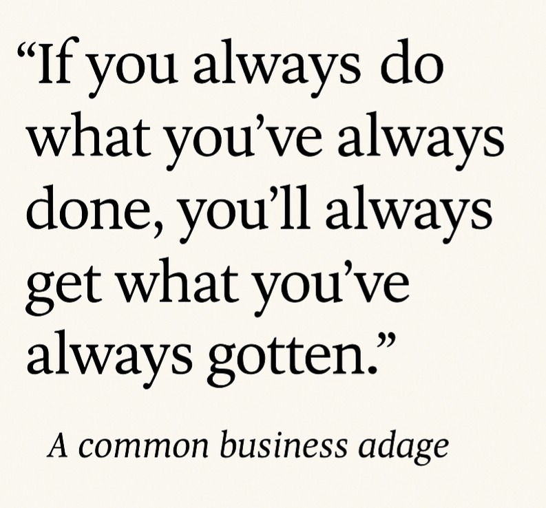 Quote image that reads: ‘If you always do what you’ve always done, you’ll always get what you’ve always gotten.’ Attribution: A common business adage.